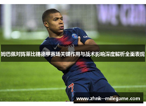 姆巴佩对阵莱比锡德甲赛场关键作用与战术影响深度解析全面表现