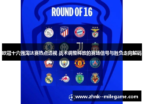 欧冠十六强淘汰赛热点透视 战术调整释放的赛场信号与胜负走向解码