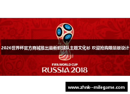 2026世界杯官方商城推出最新款球队主题文化衫 欢迎抢购限量版设计