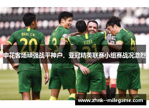 申花客场顽强战平神户，亚冠精英联赛小组赛战况激烈