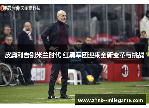 皮奥利告别米兰时代 红黑军团迎来全新变革与挑战