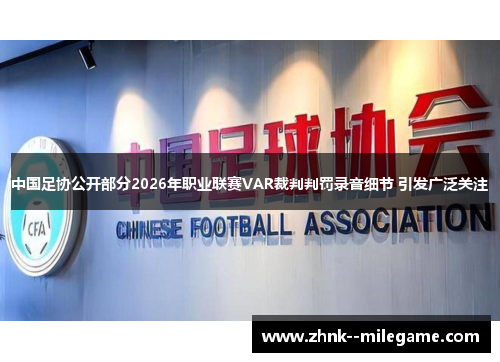 中国足协公开部分2026年职业联赛VAR裁判判罚录音细节 引发广泛关注